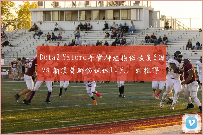 Dota2 Yatoro手臂神经损伤恢复6周 vs 崩溃哥脚伤仅休10天，利雅得大师赛出场率大不同