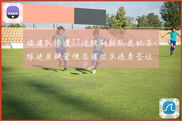 福建队惨遭17连败刷新队史纪录，球迷质疑管理层摆烂求选秀签位