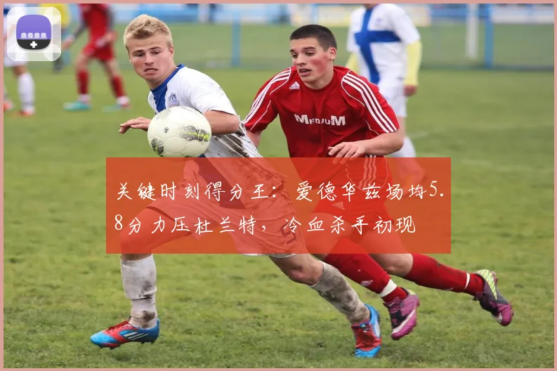 关键时刻得分王：爱德华兹场均5.8分力压杜兰特，冷血杀手初现