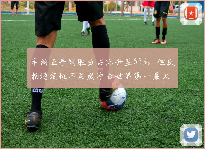 辛纳正手制胜分占比升至65%，但反拍稳定性不足成冲击世界第一最大短板