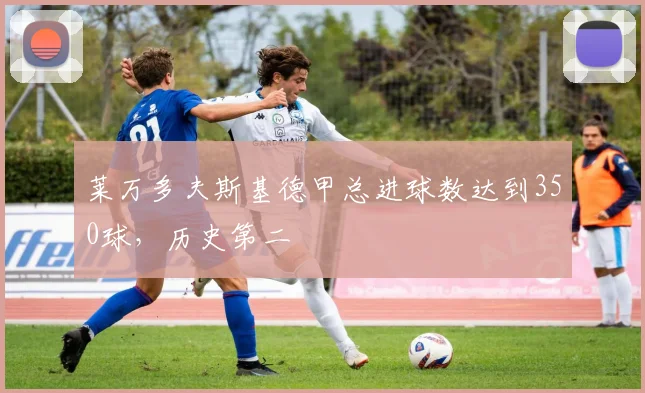 莱万多夫斯基德甲总进球数达到350球，历史第二